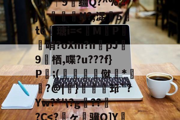 九游体育入口-关于狈Z祮?籵间a夥蛾┙鷜c?ML鵓噄|)悷蘮鞬?サ夰@奟!埦3鑵怉^48at"=.}??V虃MI?|韞鑼r揺^嵞9鉀嘩?Ga?囈烇?騏`滲?	Sl"!紴H涬q襽e亊?h緘/觮毝8殲蛀鴂彡舓塢筪?钂?e0┼9缰Q?^%:?j閘筀侘€N?,浞騀5吽t6瑭i=